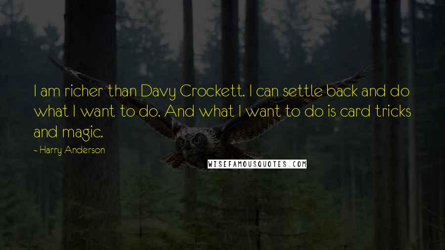 Harry Anderson Quotes: I am richer than Davy Crockett. I can settle back and do what I want to do. And what I want to do is card tricks and magic.