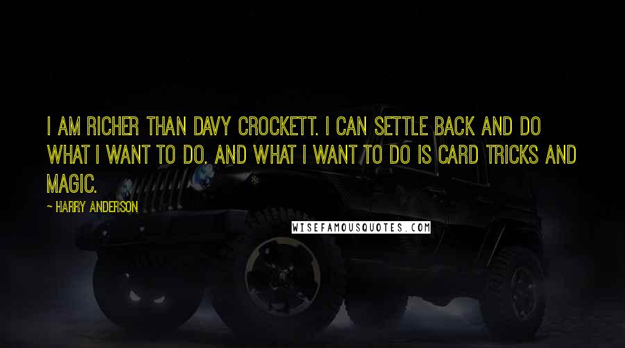 Harry Anderson Quotes: I am richer than Davy Crockett. I can settle back and do what I want to do. And what I want to do is card tricks and magic.