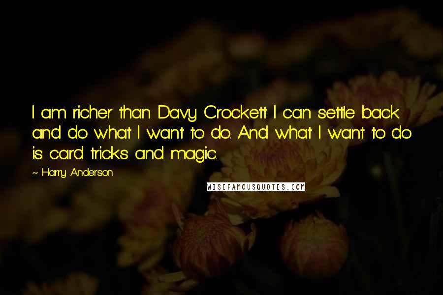 Harry Anderson Quotes: I am richer than Davy Crockett. I can settle back and do what I want to do. And what I want to do is card tricks and magic.