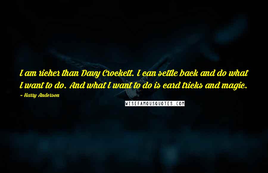 Harry Anderson Quotes: I am richer than Davy Crockett. I can settle back and do what I want to do. And what I want to do is card tricks and magic.