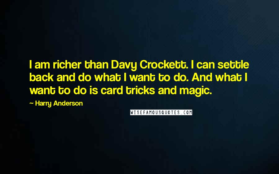 Harry Anderson Quotes: I am richer than Davy Crockett. I can settle back and do what I want to do. And what I want to do is card tricks and magic.