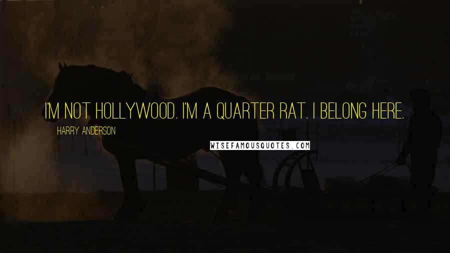 Harry Anderson Quotes: I'm not Hollywood. I'm a Quarter Rat. I belong here.