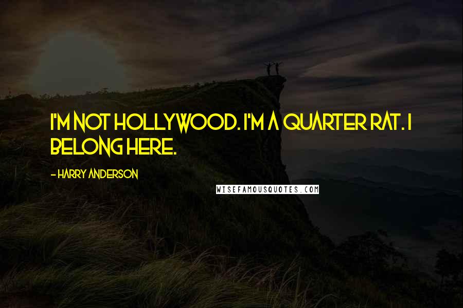 Harry Anderson Quotes: I'm not Hollywood. I'm a Quarter Rat. I belong here.