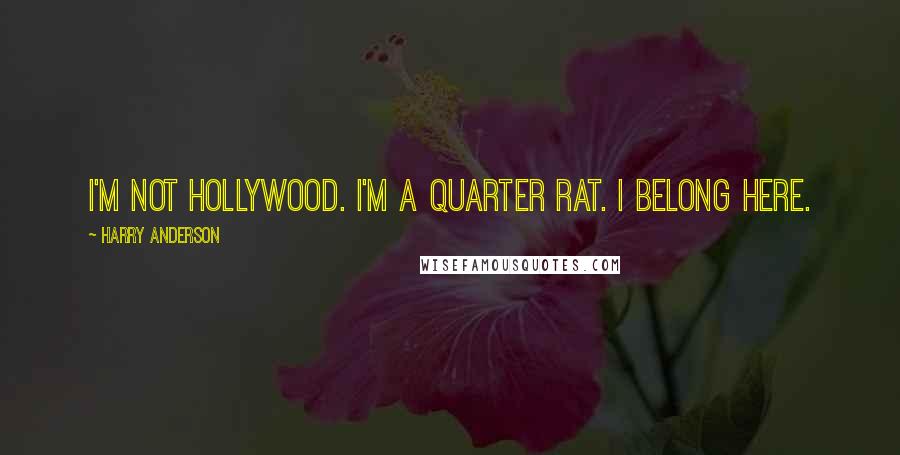 Harry Anderson Quotes: I'm not Hollywood. I'm a Quarter Rat. I belong here.