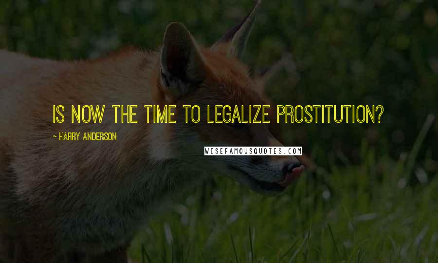 Harry Anderson Quotes: Is now the time to legalize prostitution?