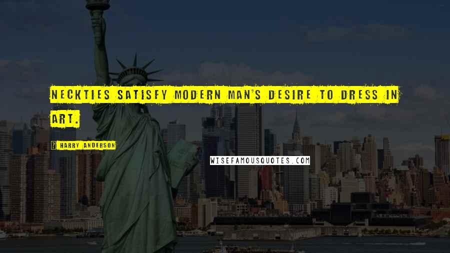 Harry Anderson Quotes: Neckties satisfy modern man's desire to dress in art.