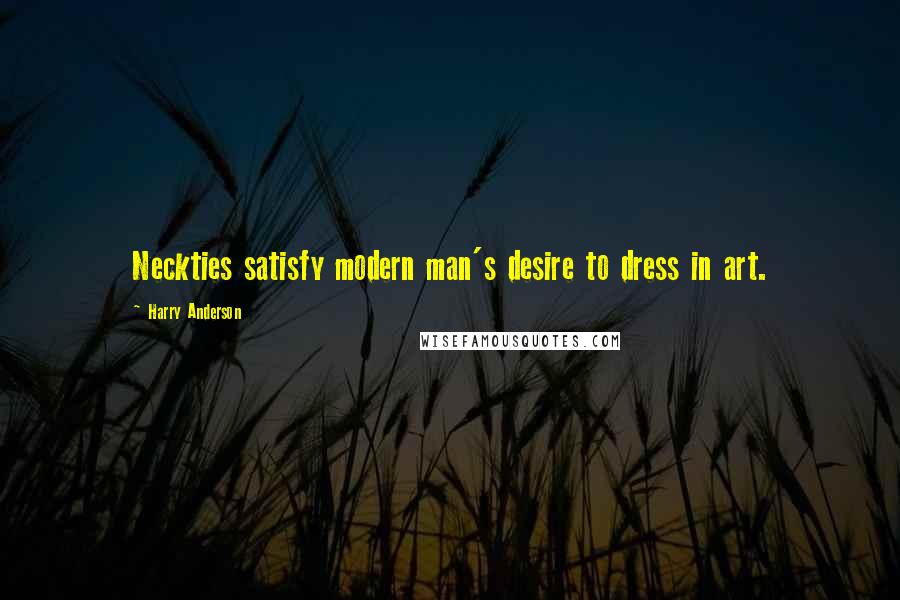 Harry Anderson Quotes: Neckties satisfy modern man's desire to dress in art.
