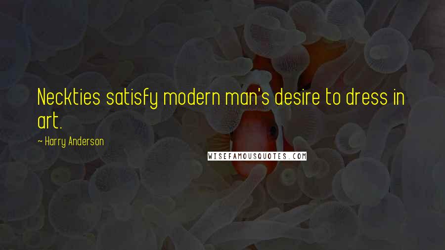 Harry Anderson Quotes: Neckties satisfy modern man's desire to dress in art.