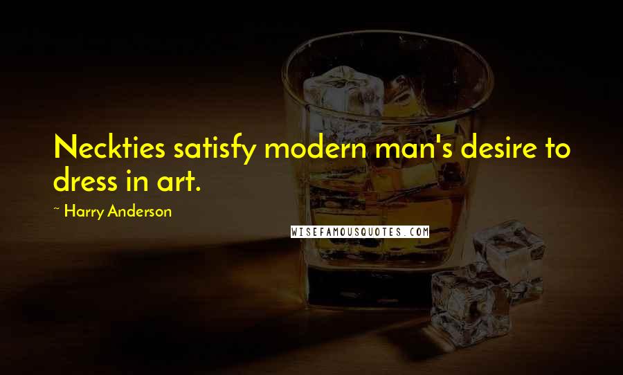 Harry Anderson Quotes: Neckties satisfy modern man's desire to dress in art.