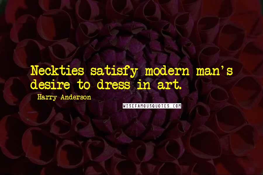 Harry Anderson Quotes: Neckties satisfy modern man's desire to dress in art.