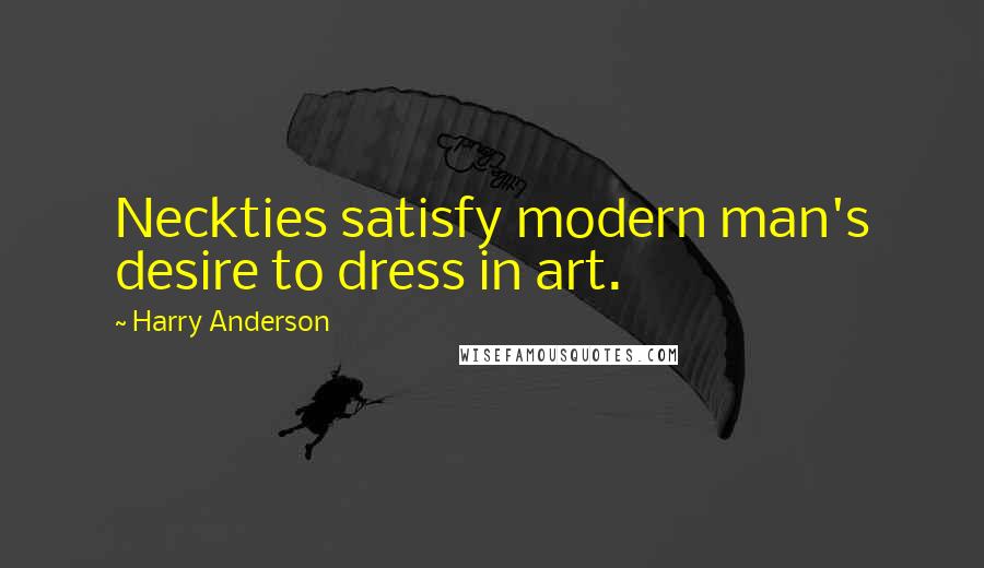 Harry Anderson Quotes: Neckties satisfy modern man's desire to dress in art.