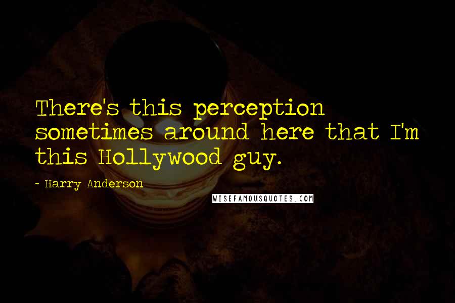 Harry Anderson Quotes: There's this perception sometimes around here that I'm this Hollywood guy.