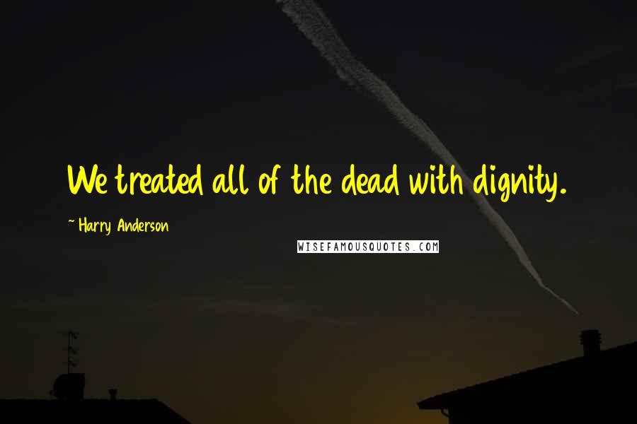 Harry Anderson Quotes: We treated all of the dead with dignity.