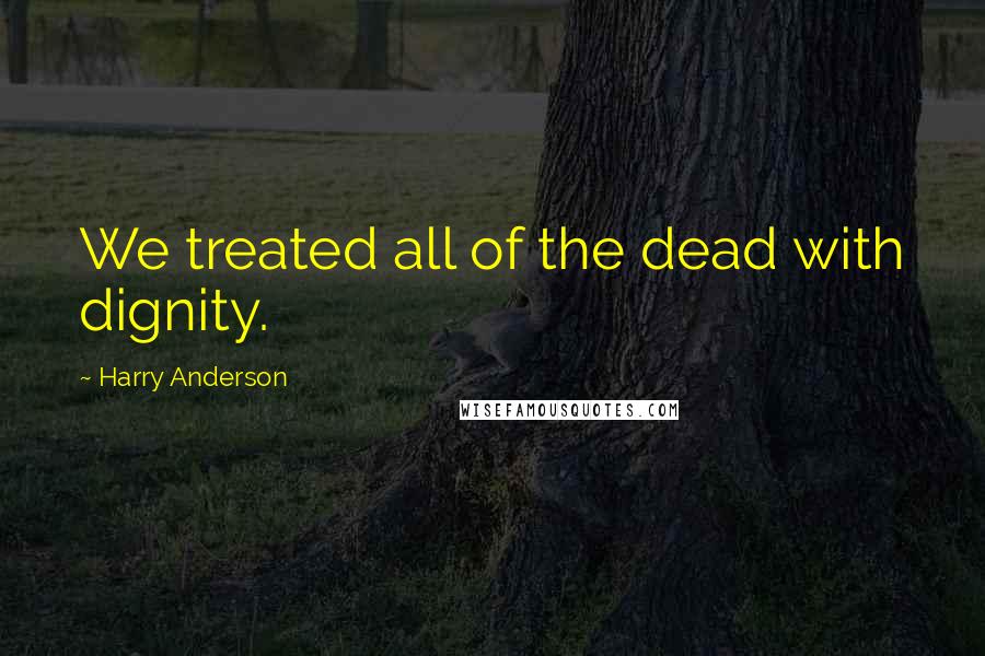 Harry Anderson Quotes: We treated all of the dead with dignity.