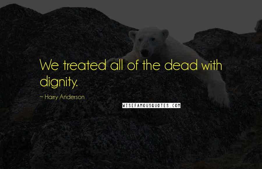 Harry Anderson Quotes: We treated all of the dead with dignity.