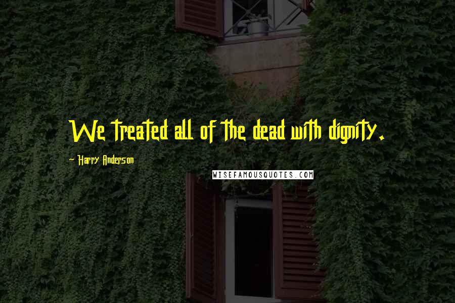 Harry Anderson Quotes: We treated all of the dead with dignity.
