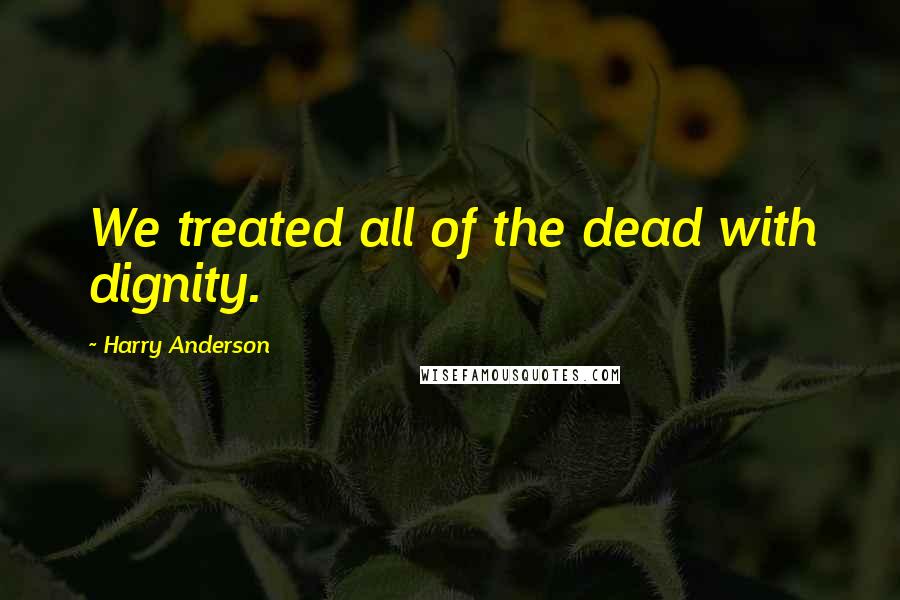 Harry Anderson Quotes: We treated all of the dead with dignity.