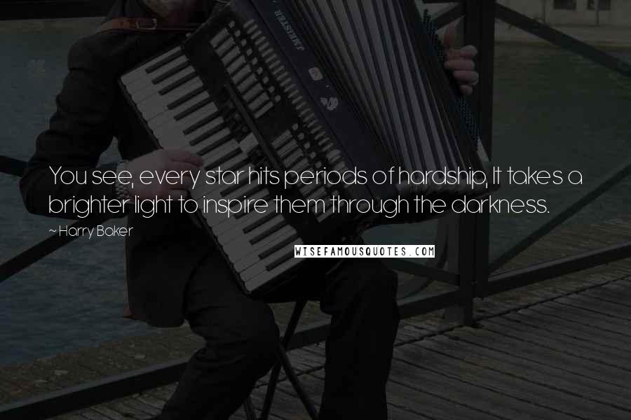 Harry Baker Quotes: You see, every star hits periods of hardship, It takes a brighter light to inspire them through the darkness.