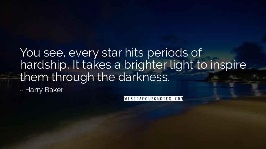 Harry Baker Quotes: You see, every star hits periods of hardship, It takes a brighter light to inspire them through the darkness.