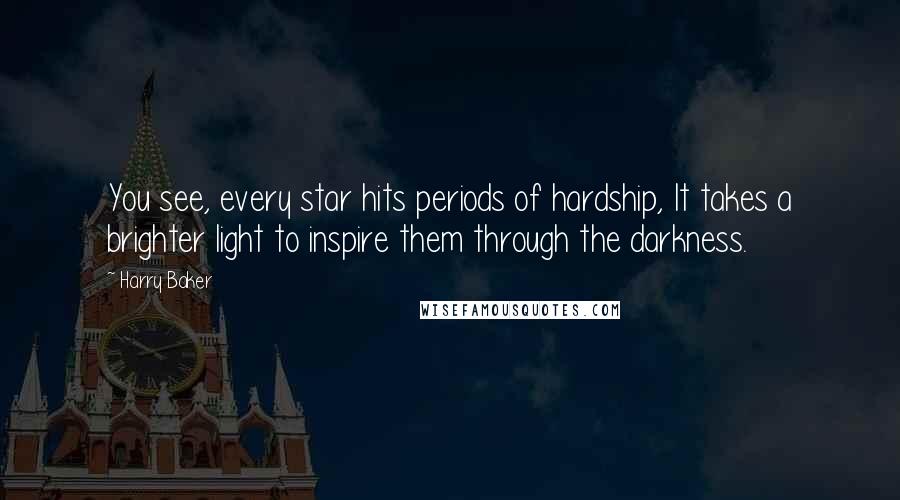 Harry Baker Quotes: You see, every star hits periods of hardship, It takes a brighter light to inspire them through the darkness.