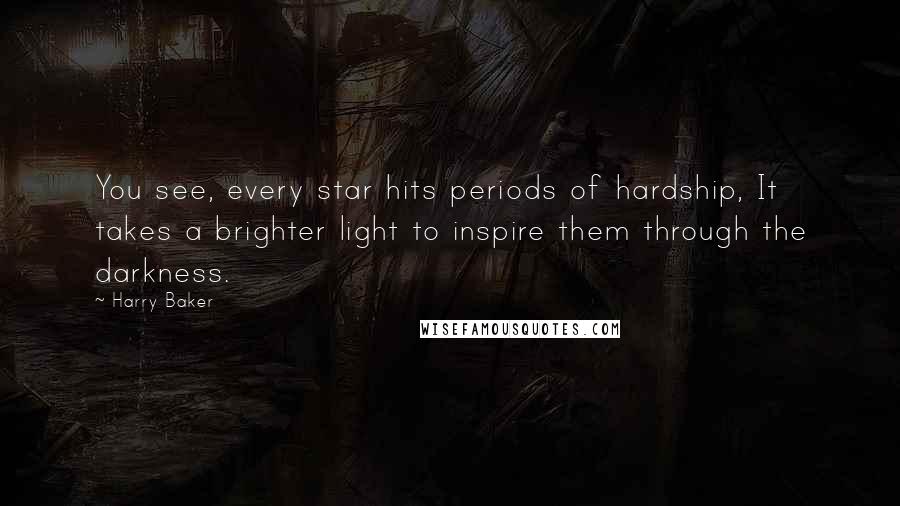 Harry Baker Quotes: You see, every star hits periods of hardship, It takes a brighter light to inspire them through the darkness.