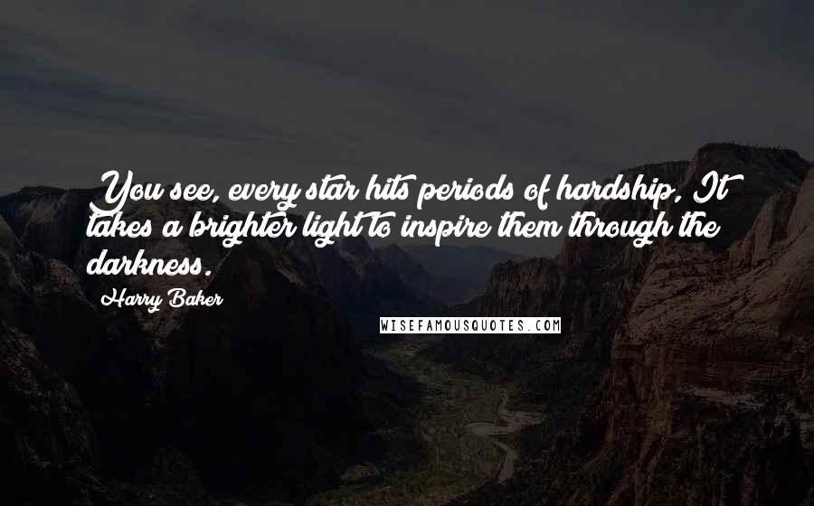 Harry Baker Quotes: You see, every star hits periods of hardship, It takes a brighter light to inspire them through the darkness.