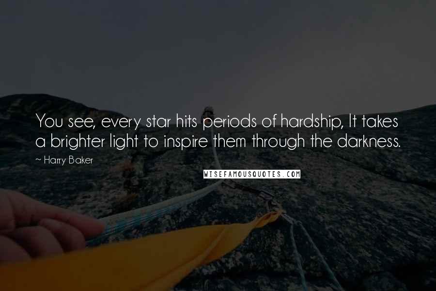Harry Baker Quotes: You see, every star hits periods of hardship, It takes a brighter light to inspire them through the darkness.