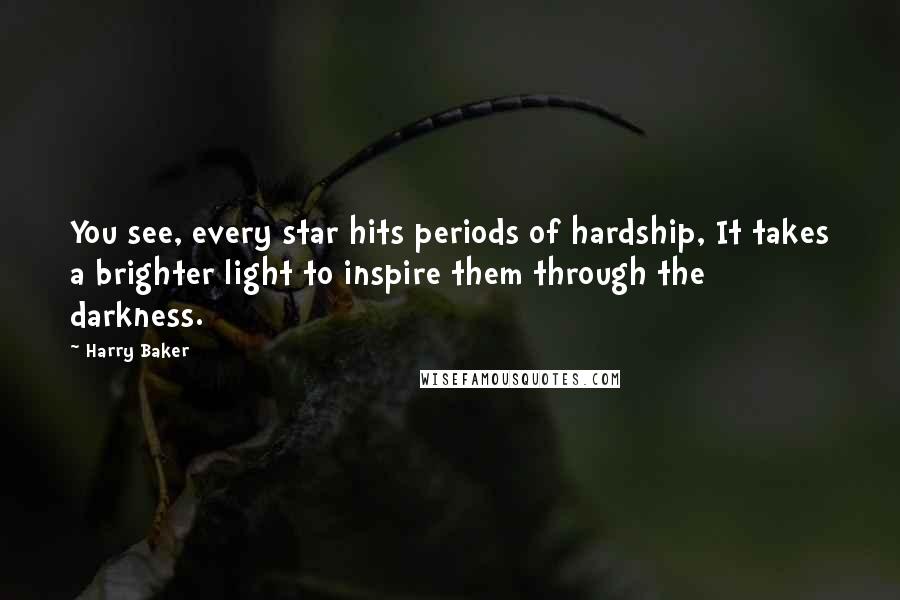 Harry Baker Quotes: You see, every star hits periods of hardship, It takes a brighter light to inspire them through the darkness.