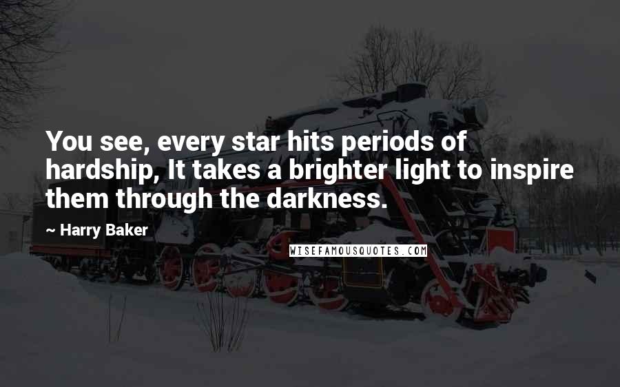 Harry Baker Quotes: You see, every star hits periods of hardship, It takes a brighter light to inspire them through the darkness.