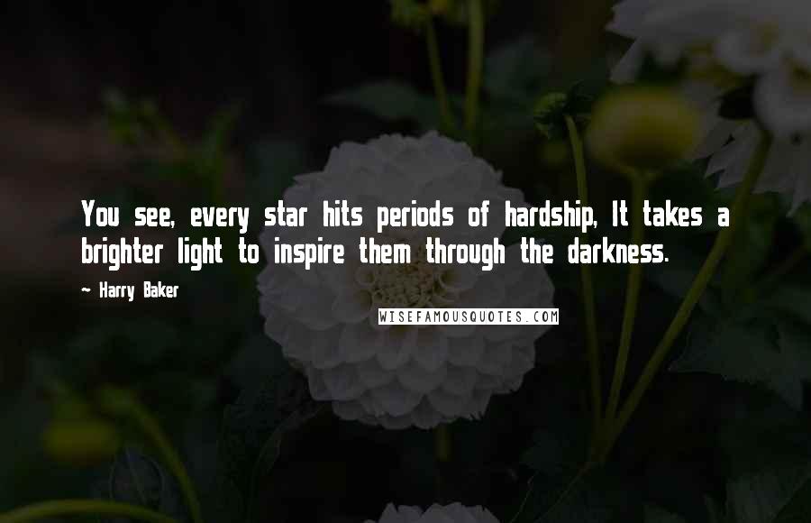 Harry Baker Quotes: You see, every star hits periods of hardship, It takes a brighter light to inspire them through the darkness.