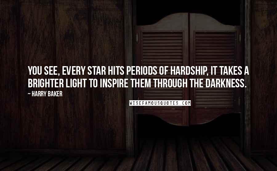Harry Baker Quotes: You see, every star hits periods of hardship, It takes a brighter light to inspire them through the darkness.