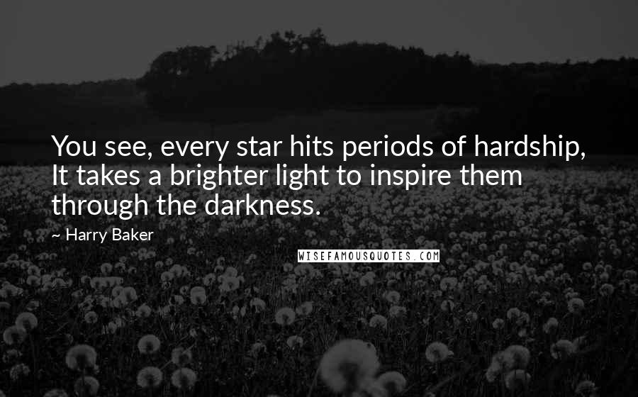 Harry Baker Quotes: You see, every star hits periods of hardship, It takes a brighter light to inspire them through the darkness.