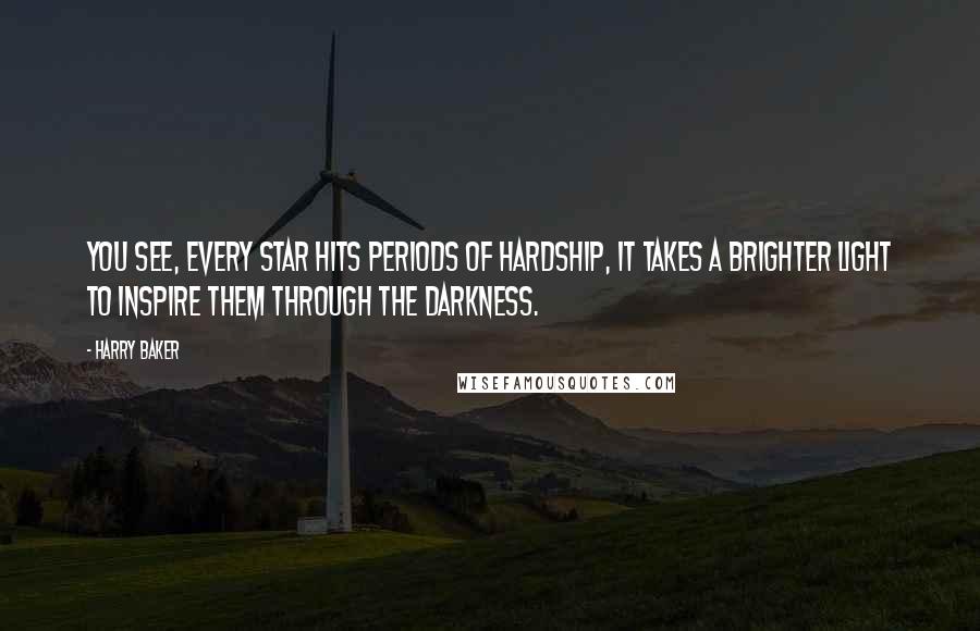 Harry Baker Quotes: You see, every star hits periods of hardship, It takes a brighter light to inspire them through the darkness.
