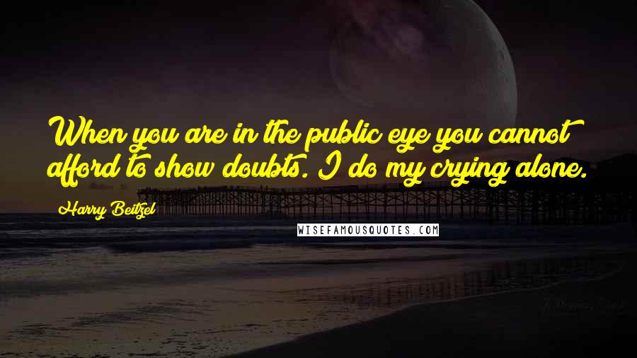 Harry Beitzel Quotes: When you are in the public eye you cannot afford to show doubts. I do my crying alone.