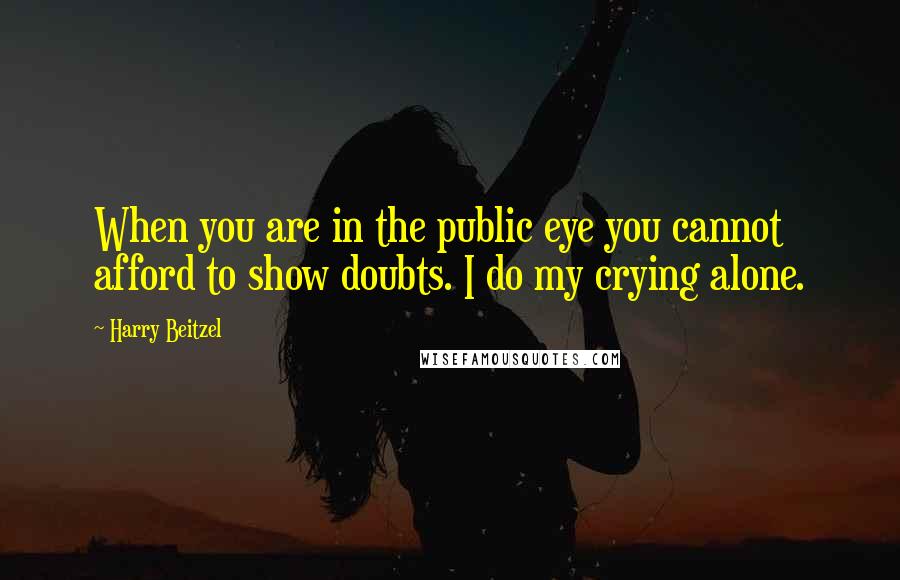 Harry Beitzel Quotes: When you are in the public eye you cannot afford to show doubts. I do my crying alone.