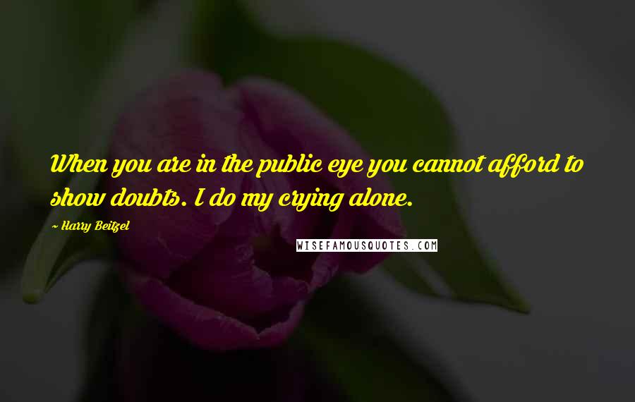 Harry Beitzel Quotes: When you are in the public eye you cannot afford to show doubts. I do my crying alone.