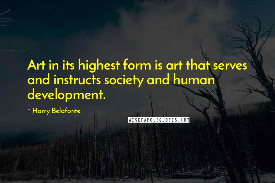 Harry Belafonte Quotes: Art in its highest form is art that serves and instructs society and human development.