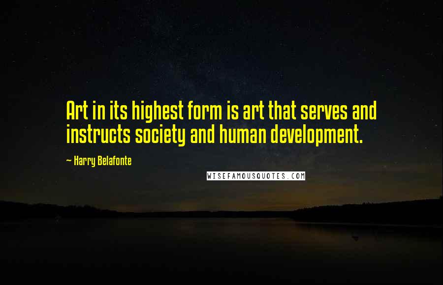 Harry Belafonte Quotes: Art in its highest form is art that serves and instructs society and human development.