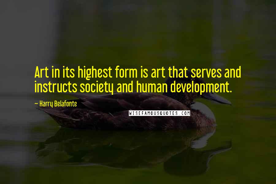 Harry Belafonte Quotes: Art in its highest form is art that serves and instructs society and human development.