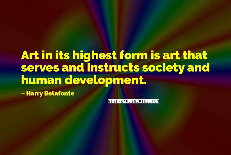 Harry Belafonte Quotes: Art in its highest form is art that serves and instructs society and human development.