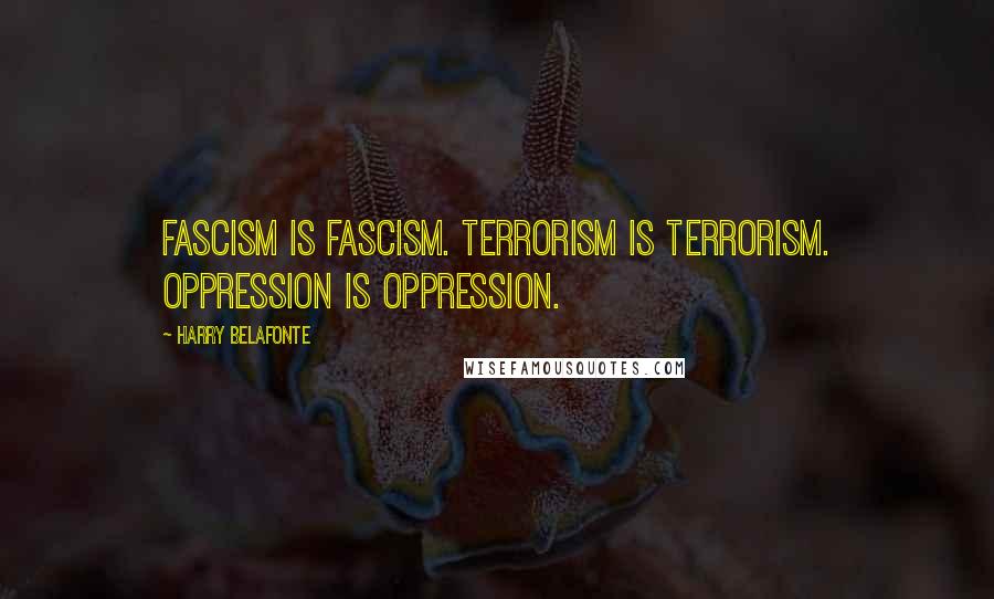 Harry Belafonte Quotes: Fascism is fascism. Terrorism is terrorism. Oppression is oppression.