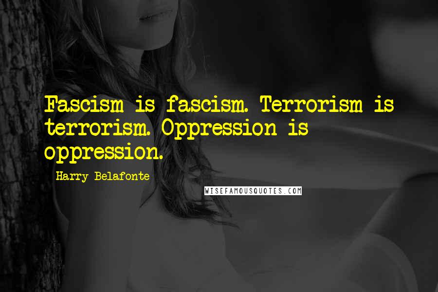 Harry Belafonte Quotes: Fascism is fascism. Terrorism is terrorism. Oppression is oppression.