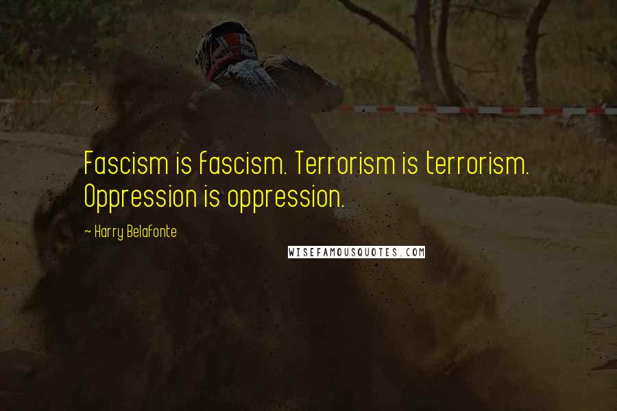 Harry Belafonte Quotes: Fascism is fascism. Terrorism is terrorism. Oppression is oppression.
