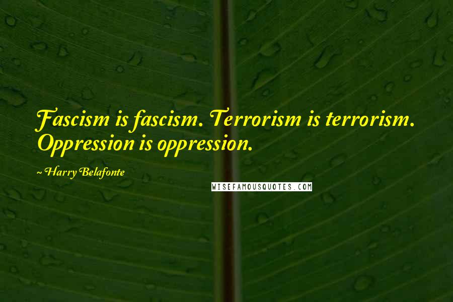 Harry Belafonte Quotes: Fascism is fascism. Terrorism is terrorism. Oppression is oppression.