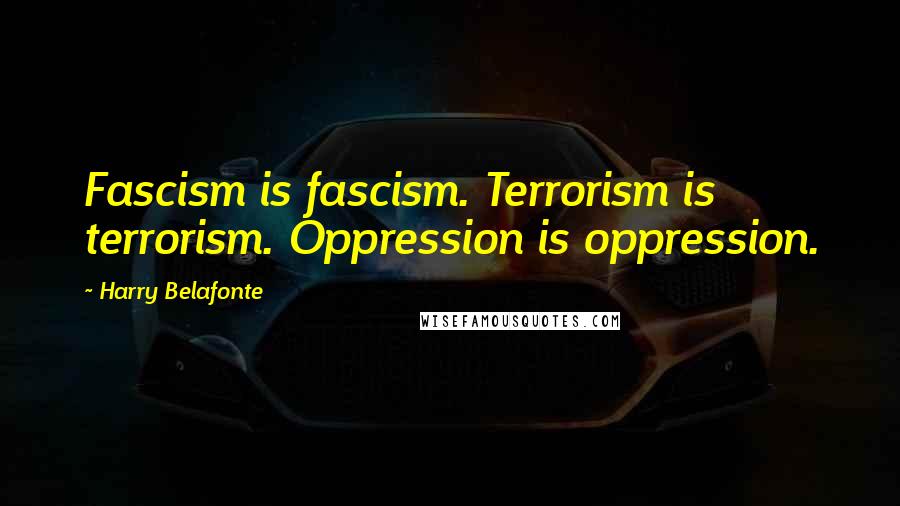 Harry Belafonte Quotes: Fascism is fascism. Terrorism is terrorism. Oppression is oppression.