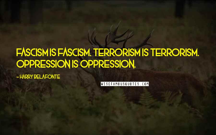 Harry Belafonte Quotes: Fascism is fascism. Terrorism is terrorism. Oppression is oppression.