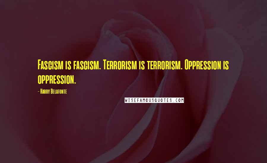 Harry Belafonte Quotes: Fascism is fascism. Terrorism is terrorism. Oppression is oppression.