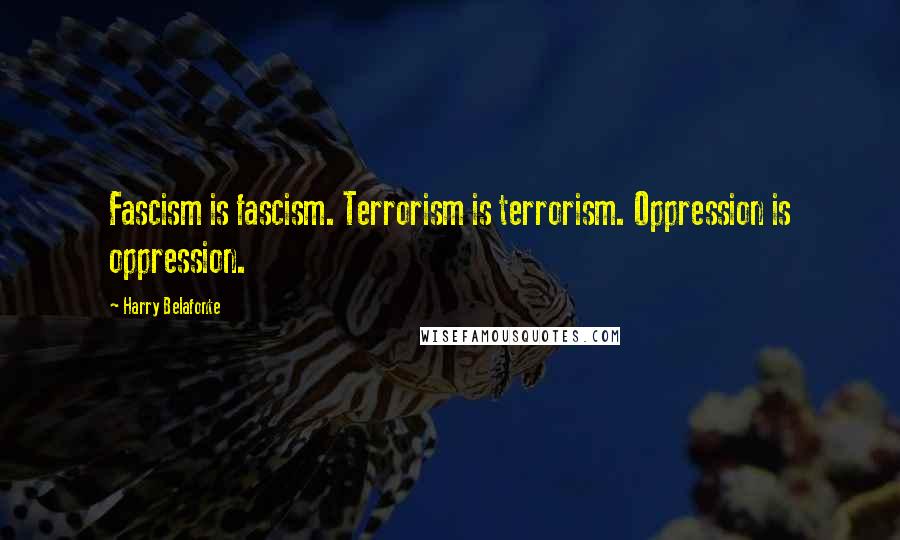 Harry Belafonte Quotes: Fascism is fascism. Terrorism is terrorism. Oppression is oppression.
