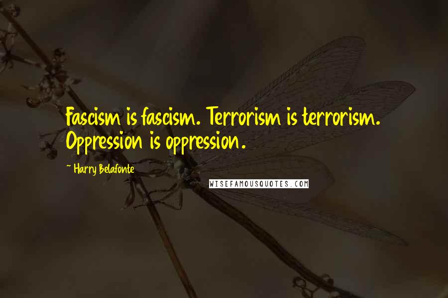 Harry Belafonte Quotes: Fascism is fascism. Terrorism is terrorism. Oppression is oppression.