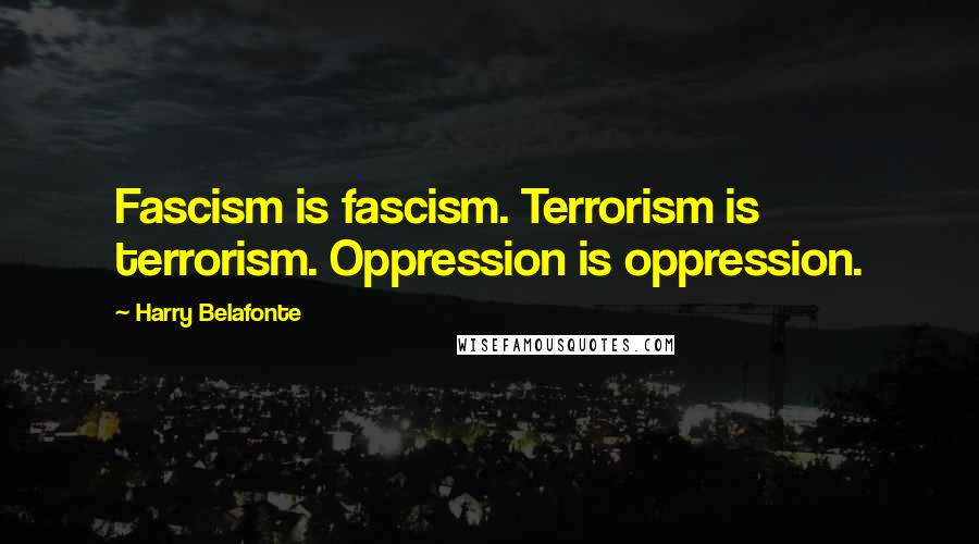 Harry Belafonte Quotes: Fascism is fascism. Terrorism is terrorism. Oppression is oppression.